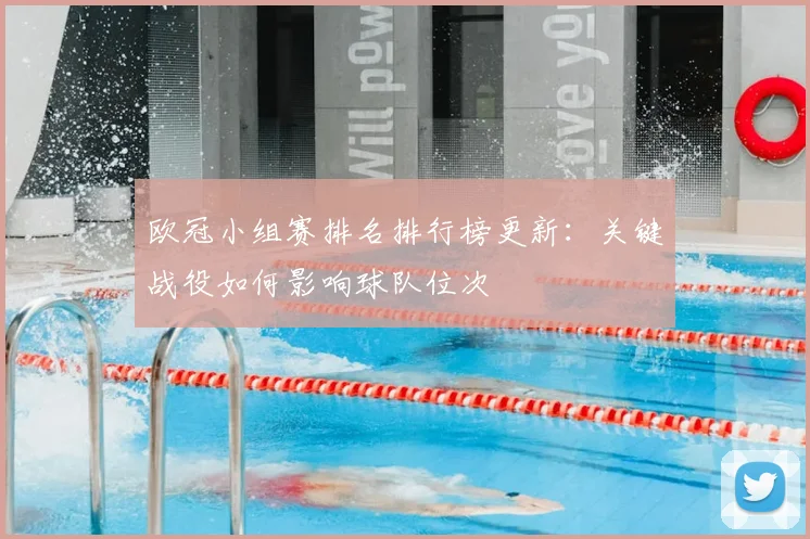 欧冠小组赛排名排行榜更新：关键战役如何影响球队位次