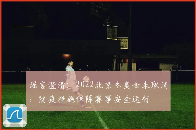 谣言澄清：2022北京冬奥会未取消，防疫措施保障赛事安全运行