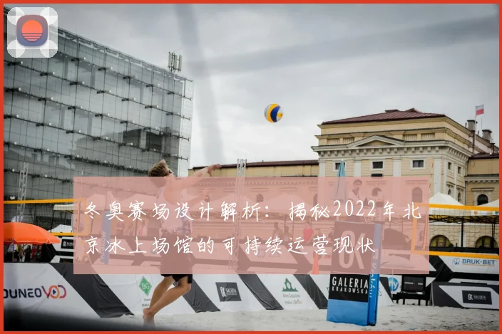 冬奥赛场设计解析：揭秘2022年北京冰上场馆的可持续运营现状