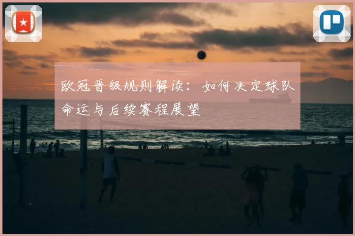 欧冠晋级规则解读:如何决定球队命运与后续赛程展望