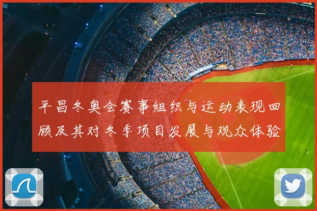 平昌冬奥会赛事组织与运动表现回顾及其对冬季项目发展与观众体验的影响
